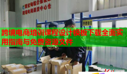 跨境電商培訓(xùn)課程設(shè)計(jì)模板下載全面實(shí)用指南與免費(fèi)資源文件
