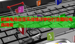 跨境電商運(yùn)營實(shí)戰(zhàn)培訓(xùn)學(xué)校打造國際電商精英