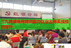 三九跨境電商培訓(xùn)助力企業(yè)出海實(shí)戰(zhàn)技能提升