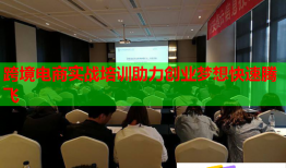 跨境電商實(shí)戰(zhàn)培訓(xùn)助力創(chuàng)業(yè)夢(mèng)想快速騰飛