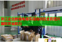 浙江企業(yè)跨境電商實戰(zhàn)培訓班全面提升國際貿(mào)易能力