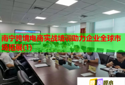 南寧跨境電商實戰(zhàn)培訓助力企業(yè)全球市場拓展(1)