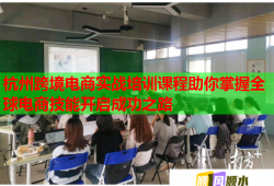 杭州跨境電商實戰(zhàn)培訓課程助你掌握全球電商技能開啟成功之路