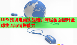 UPS跨境電商實戰(zhàn)培訓(xùn)課程全面提升全球物流與銷售能力