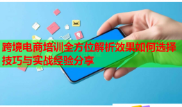 跨境電商培訓(xùn)全方位解析效果如何選擇技巧與實(shí)戰(zhàn)經(jīng)驗(yàn)分享