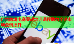 廣告跨境電商實(shí)戰(zhàn)培訓(xùn)課程助力全球市場(chǎng)營(yíng)銷(xiāo)提升