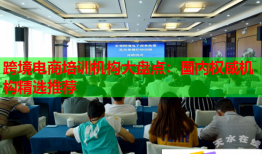 跨境電商培訓(xùn)機構(gòu)大盤點：國內(nèi)權(quán)威機構(gòu)精選推薦