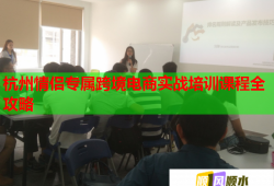 杭州情侶專屬跨境電商實(shí)戰(zhàn)培訓(xùn)課程全攻略