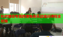 杭州情侶專屬跨境電商實戰(zhàn)培訓課程全攻略
