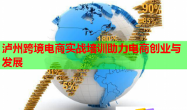 瀘州跨境電商實戰(zhàn)培訓(xùn)助力電商創(chuàng)業(yè)與發(fā)展