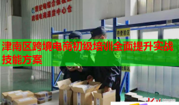津南區(qū)跨境電商初級(jí)培訓(xùn)全面提升實(shí)戰(zhàn)技能方案