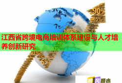 江西省跨境電商培訓體系建設(shè)與人才培養(yǎng)創(chuàng)新研究