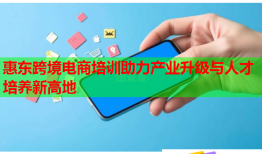 惠東跨境電商培訓助力產業(yè)升級與人才培養(yǎng)新高地