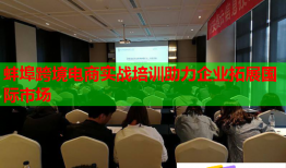 蚌埠跨境電商實戰(zhàn)培訓(xùn)助力企業(yè)拓展國際市場