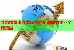 濰坊跨境電商營銷實戰(zhàn)培訓(xùn)助力企業(yè)全球拓展