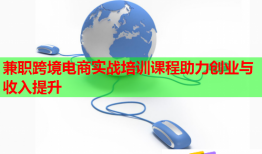 兼職跨境電商實(shí)戰(zhàn)培訓(xùn)課程助力創(chuàng)業(yè)與收入提升