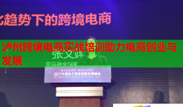 瀘州跨境電商實戰(zhàn)培訓(xùn)助力電商創(chuàng)業(yè)與發(fā)展