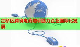紅橋區(qū)跨境電商培訓(xùn)助力企業(yè)國(guó)際化發(fā)展