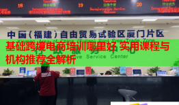 基礎(chǔ)跨境電商培訓(xùn)哪里好 實(shí)用課程與機(jī)構(gòu)推薦全解析