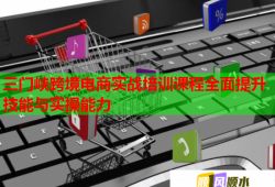 三門峽跨境電商實戰(zhàn)培訓課程全面提升技能與實操能力