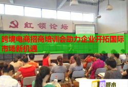 跨境電商招商培訓(xùn)會(huì)助力企業(yè)開拓國(guó)際市場(chǎng)新機(jī)遇
