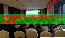 杭州跨境電商實戰(zhàn)培訓班助力電商人才快速成長