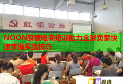 NOON跨境電商培訓(xùn)助力全球賣家快速掌握實(shí)戰(zhàn)技巧