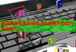 南昌跨境電商實(shí)操培訓(xùn)全面提升技能與實(shí)戰(zhàn)能力