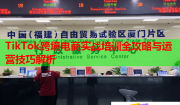 TikTok跨境電商實戰(zhàn)培訓全攻略與運營技巧解析