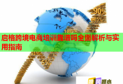 啟格跨境電商培訓(xùn)靠譜嗎全面解析與實(shí)用指南