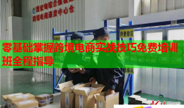 零基礎(chǔ)掌握跨境電商實戰(zhàn)技巧免費培訓(xùn)班全程指導(dǎo)