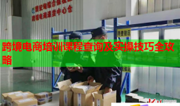 跨境電商培訓(xùn)課程查詢及實(shí)操技巧全攻略