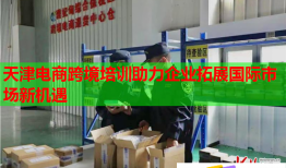 天津電商跨境培訓(xùn)助力企業(yè)拓展國際市場(chǎng)新機(jī)遇