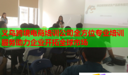 義烏跨境電商培訓公司全方位專業(yè)培訓服務助力企業(yè)開拓全球市場