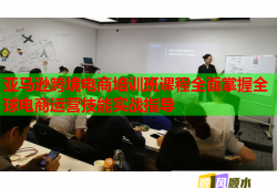 亞馬遜跨境電商培訓班課程全面掌握全球電商運營技能實戰(zhàn)指導