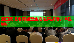 營口跨境電商加盟全方位實戰(zhàn)培訓課程解析
