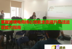 掌握跨境電商核心技能全面提升實(shí)戰(zhàn)運(yùn)營能力指南
