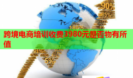 跨境電商培訓(xùn)收費(fèi)3980元是否物有所值