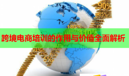 跨境電商培訓(xùn)的作用與價(jià)值全面解析
