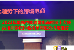 2023年最新中國(guó)跨境電商領(lǐng)域十大頂尖培訓(xùn)學(xué)校排名榜單深度分析與推薦