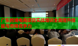 廣東跨境電商項(xiàng)目實(shí)戰(zhàn)培訓(xùn)全面提升技能與市場競爭力