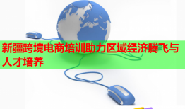 新疆跨境電商培訓助力區(qū)域經濟騰飛與人才培養(yǎng)
