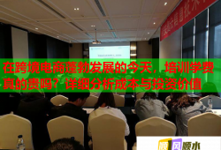 在跨境電商蓬勃發(fā)展的今天，培訓學費真的貴嗎？詳細分析成本與投資價值