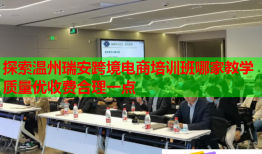 探索溫州瑞安跨境電商培訓(xùn)班哪家教學(xué)質(zhì)量?jī)?yōu)收費(fèi)合理一點(diǎn)