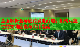 全面解析亞馬遜跨境電商培訓(xùn)機(jī)構(gòu)可靠性的關(guān)鍵因素與實(shí)用指南