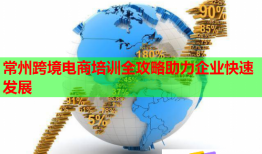 常州跨境電商培訓(xùn)全攻略助力企業(yè)快速發(fā)展