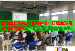 亞馬遜跨境電商培訓(xùn)學(xué)校：打造全球電商精英的搖籃