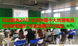 權(quán)威發(fā)布2023年度中國(guó)十大跨境電商培訓(xùn)學(xué)校排行榜及詳細(xì)評(píng)價(jià)指南