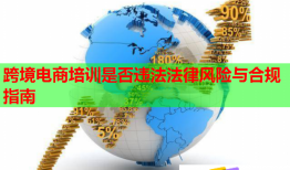 跨境電商培訓(xùn)是否違法法律風(fēng)險與合規(guī)指南