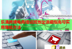 樂清跨境電商培訓(xùn)班地址詳細(xì)指南與實(shí)用導(dǎo)航方法